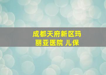 成都天府新区玛丽亚医院 儿保